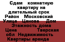 Сдам 1 комнатную квартиру на длительный срок. › Район ­ Московский  › Улица ­ Цанова  › Дом ­ 13 › Этажность дома ­ 5 › Цена ­ 15 000 - Тверская обл. Недвижимость » Квартиры аренда   . Тверская обл.